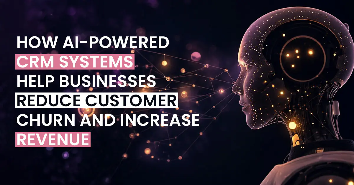 How AI Powered CRM Systems Help Businesses Reduce Customer